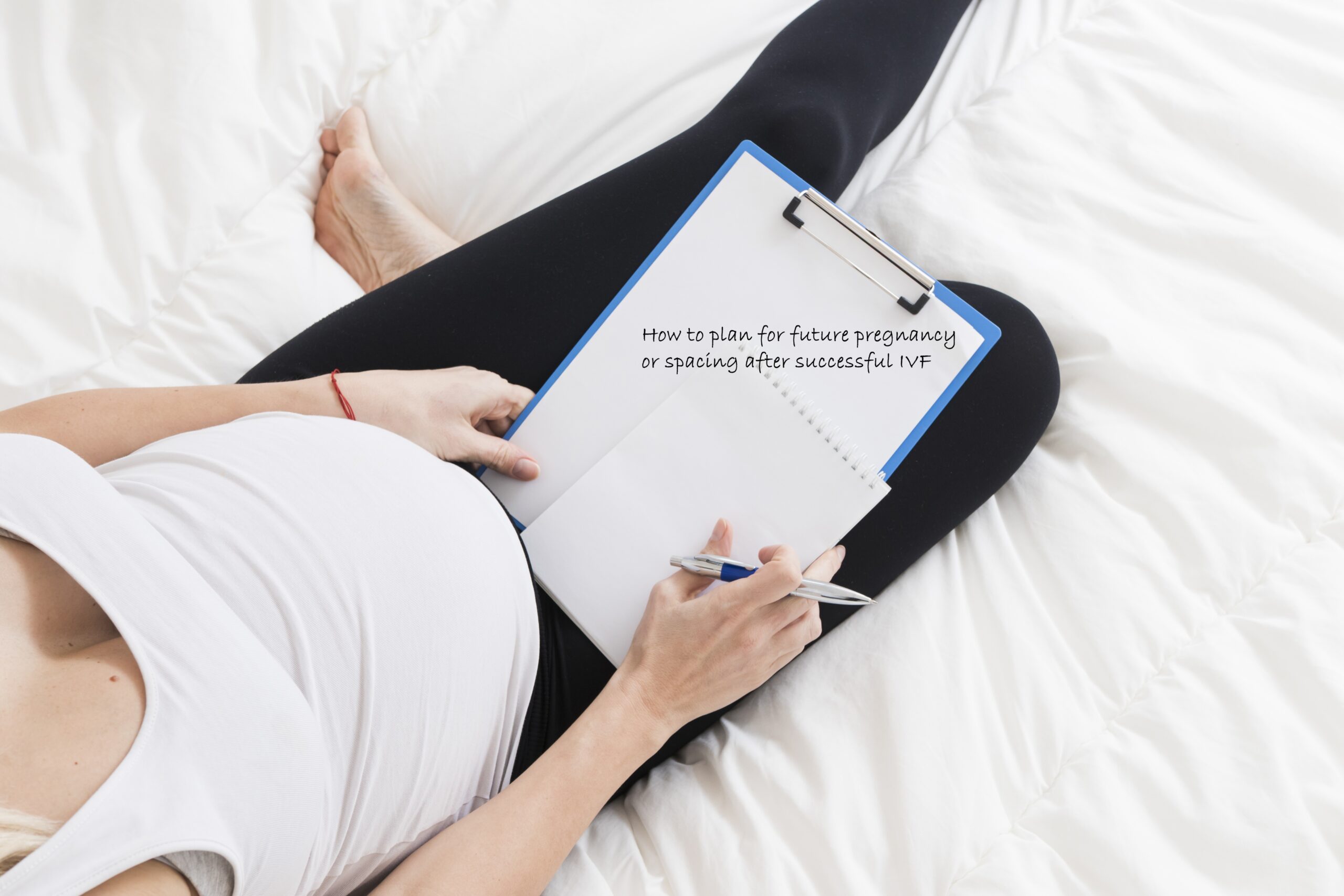 How to plan for future pregnancy or spacing after successful IVF Writing pregnancy planning